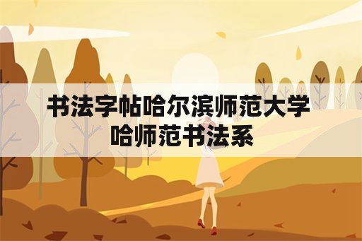 书法字帖哈尔滨师范大学 哈师范书法系